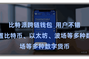 比特派跨链钱包 用户不错同期措置比特币、以太坊、波场等多种数字货币