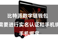 比特派数字链钱包 还需要进行实名认证和手机绑定