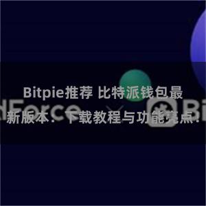 Bitpie推荐 比特派钱包最新版本：下载教程与功能亮点！