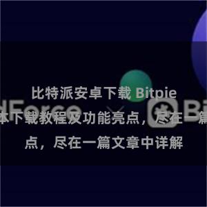 比特派安卓下载 Bitpie钱包最新版本下载教程及功能亮点，尽在一篇文章中详解