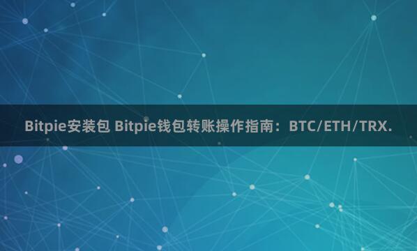 Bitpie安装包 Bitpie钱包转账操作指南：BTC/ETH/TRX.