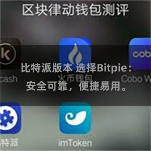 比特派版本 选择Bitpie：安全可靠，便捷易用。