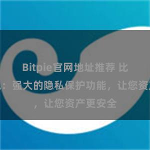 Bitpie官网地址推荐 比特派钱包：强大的隐私保护功能，让您资产更安全