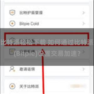 比特派轻松下载 如何通过比特派(Bitpie)设置交易加速？