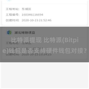 比特派提现 比特派(Bitpie)钱包是否支持硬件钱包对接？