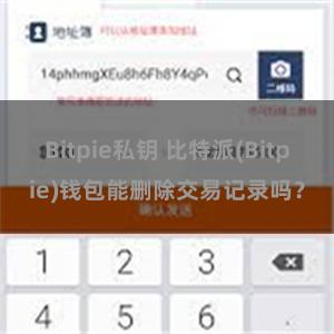 Bitpie私钥 比特派(Bitpie)钱包能删除交易记录吗？