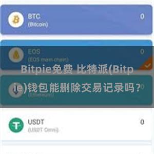 Bitpie免费 比特派(Bitpie)钱包能删除交易记录吗？