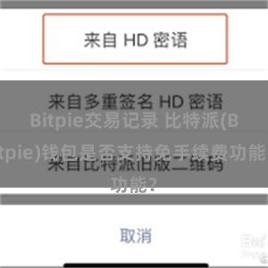 Bitpie交易记录 比特派(Bitpie)钱包是否支持免手续费功能？