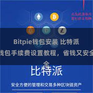 Bitpie钱包安装 比特派钱包手续费设置教程，省钱又安全