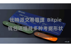 比特派交易管理  Bitpie钱包还维持多种考据形状