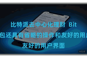 比特派去中心化理财  Bitpie钱包还具有省略的操作和友好的用户界面
