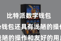比特派数字钱包  Bitpie钱包还具有浅陋的操作和友好的用户界面