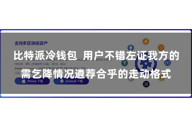 比特派冷钱包  用户不错左证我方的需乞降情况遴荐合乎的走动格式