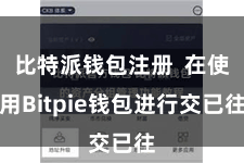 比特派钱包注册  在使用Bitpie钱包进行交已往