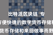 比特派区块链  专为提供方便快捷的数字货币存储和来回做事而野心