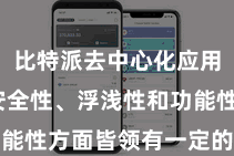 比特派去中心化应用  其在安全性、浮浅性和功能性方面皆领有一定的专科上风