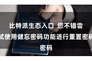 比特派生态入口  您不错尝试使用健忘密码功能进行重置密码