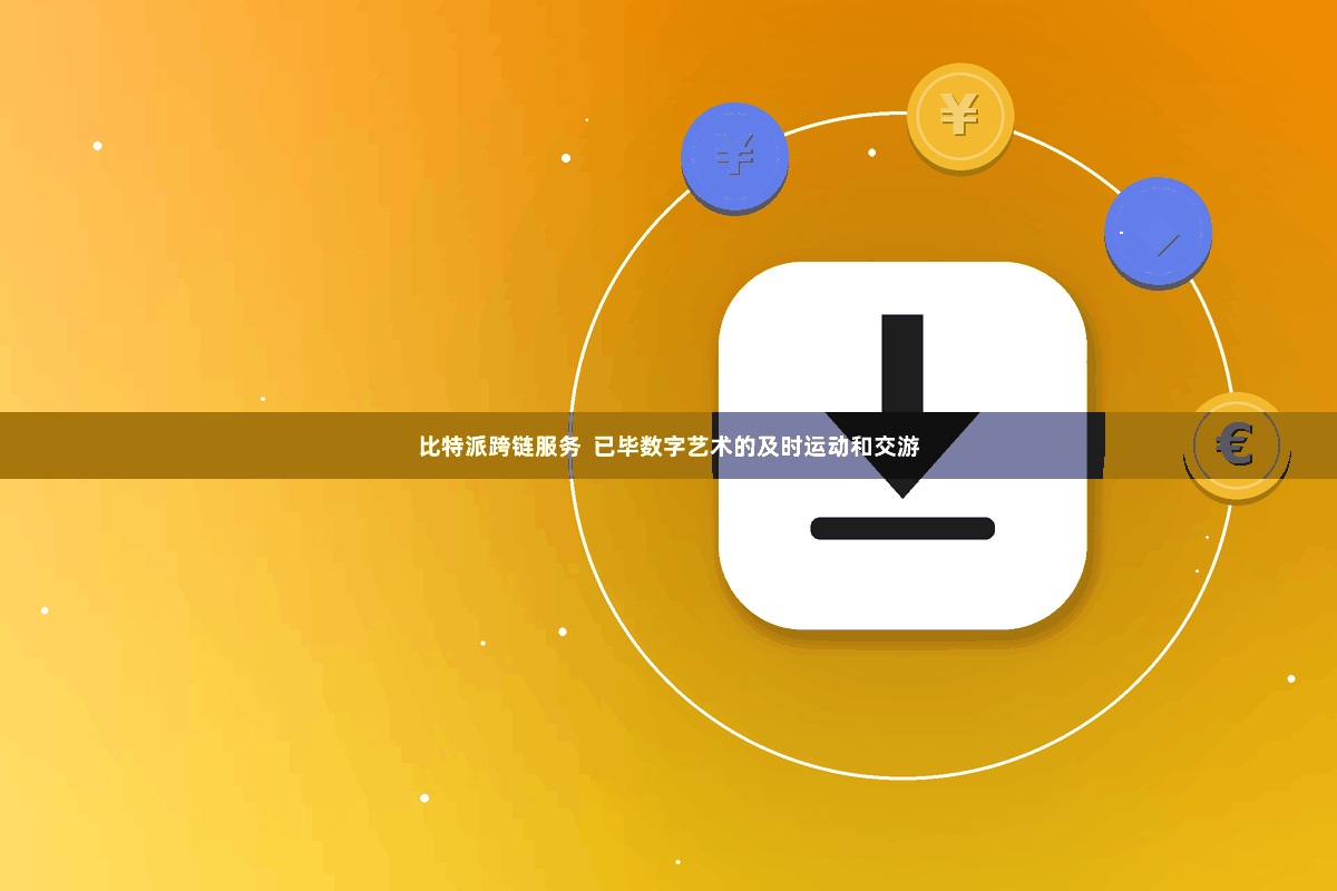 比特派跨链服务  已毕数字艺术的及时运动和交游