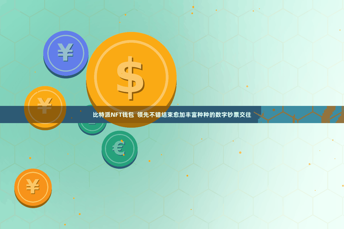 比特派NFT钱包  领先不错结束愈加丰富种种的数字钞票交往